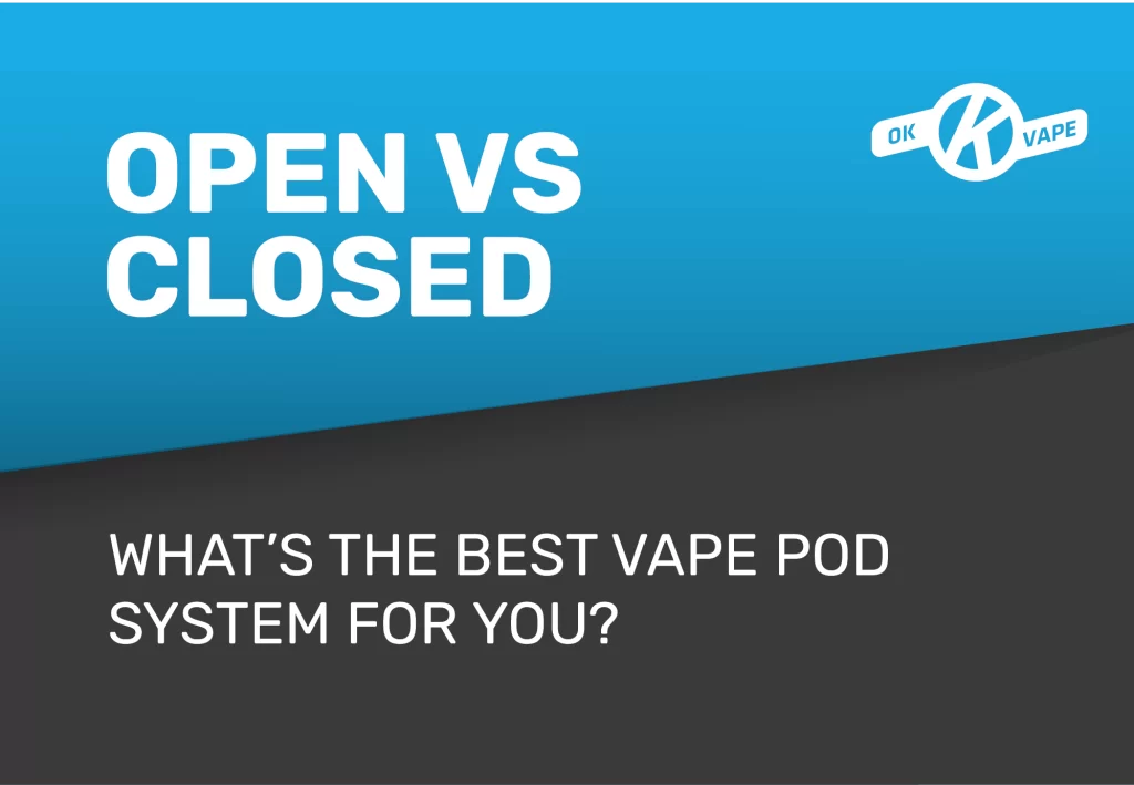 Open vs Closed Pod Vapes: What’s the Best Vape Pod System?